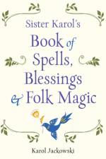Sister Karol's Book of Spells, Blessings, & Folk Magic af Karol (Karol Jackowski) Jackowski