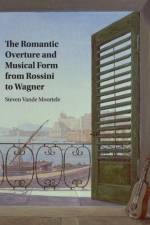 The Romantic Overture and Musical Form from Rossini to Wagner af Steven (University of Toronto) Vande Moortele