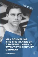 Max Schmeling and the Making of a National Hero in Twentieth-Century Germany