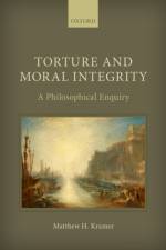 Torture and Moral Integrity af Matthew H. (Professor of Legal and Political Philosophy Kramer