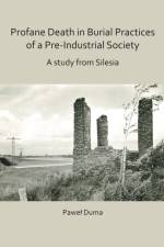 Profane Death in Burial Practices of a Pre-Industrial Society: A study from Silesia af Pawel Duma
