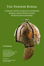 The Pioneer Burial: A high-status Anglian warrior burial from Wollaston Northamptonshire af Ian Meadows