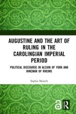 Augustine and the Art of Ruling in the Carolingian Imperial Period af Sophia Moesch