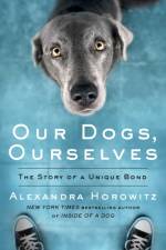 Our Dogs, Ourselves af Alexandra Horowitz