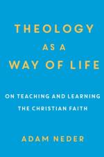 Theology as a Way of Life – On Teaching and Learning the Christian Faith af Adam Neder