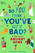 British Museum: So You Think You've Got It Bad? A Kid's Life in Ancient Rome