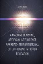 A Machine Learning, Artificial Intelligence Approach to Institutional Effectiveness in Higher Education af John N. Moye