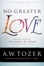 No Greater Love – Experiencing the Heart of Jesus through the Gospel of John af A.W. Tozer