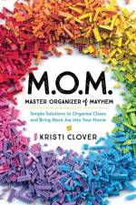M.O.M.––Master Organizer of Mayhem – Simple Solutions to Organize Chaos and Bring More Joy into Your Home af Kristi Clover