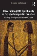 How to Integrate Spirituality in Psychotherapeutic Practice af Agneta Schreurs