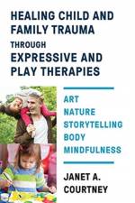 Healing Child and Family Trauma through Expressive and Play Therapies af Janet A. Courtney