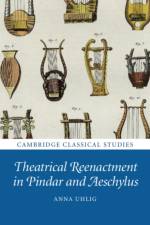 Theatrical Reenactment in Pindar and Aeschylus af Anna (University of California Uhlig