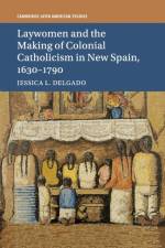 Laywomen and the Making of Colonial Catholicism in New Spain, 1630–1790 af Jessica L. (Princeton University Delgado