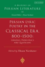 Persian Lyric Poetry in the Classical Era, 800-1500: Ghazals, Panegyrics and Quatrains