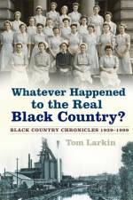 Whatever Happened to the Real Black Country? af Tom Larkin