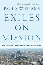 Exiles on Mission – How Christians Can Thrive in a Post–Christian World af Paul S. Williams