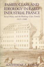 Family, Class, and Ideology in Early Industrial France af Katherine A. Lynch