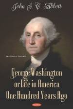 George Washington or Life in America One Hundred Years Ago af John S C Abbott