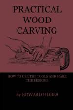 Practical Wood Carving - How To Use The Tools And Make The Designs af Edward Hobs