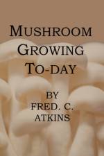 Mushroom Growing Today af Fred C. Atkins