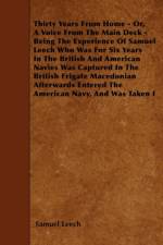 Thirty Years From Home - Or, A Voice From The Main Deck - Being The Experience Of Samuel Leech Who Was For Six Years In The British And American Navies Was Captured In The British Frigate Macedonian Afterwards Entered The American Navy, And Was Taken I af Samuel Leech