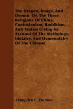 The Dragon, Image, And Demon Or, The Three Religions Of China, Confucianism, Buddhism, And Taoism Giving An Account Of The Mythology, Idolatry, And Demonolatry Of The Chinese af Hampden C. Dubose