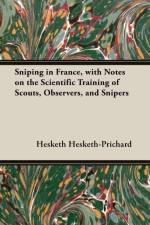 Sniping in France, with Notes on the Scientific Training of Scouts, Observers, and Snipers af Hesketh Hesketh-Prichard