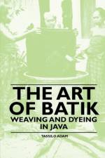 The Art Of Batik - Weaving And Dyeing In Java af Tassilo Adam