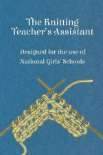 The Knitting Teacher's Assistant - Designed for the Use of National Girls' Schools af Anon.