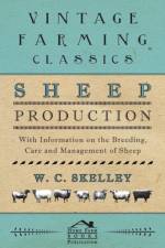 Sheep Production - With Information on the Breeding, Care and Management of Sheep af W. C. Skelley