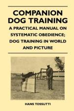 Companion Dog Training - A Practical Manual On Systematic Obedience; Dog Training In World And Picture af Hans Tossutti