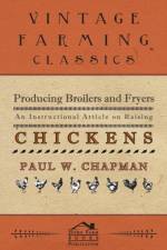 Producing Broilers and Fryers - An Instructional Article on Raising Chickens af Paul W Chapman
