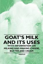 Goat's Milk and Its Uses - With Information on Milking and Making Cheese, Butter and Cream af Various (selected by the Federation of Children's Book Groups)