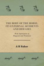 The Body of the Horse, Its External Accidents and Diseases - With Information on Diagnosis and Treatment af A H Baker