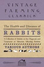 The Health and Diseases of Rabbits - A Collection of Articles on the Diagnosis and Treatment of Ailments Affecting Rabbits af Various (selected by the Federation of Children's Book Groups)