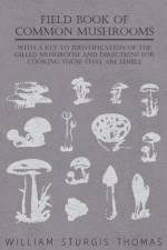 Field Book Of Common Mushrooms - With A Key To Identification Of The Gilled Mushroom And Directions For Cooking Those That Are Edible af William Sturgis Thomas