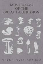 Mushrooms Of The Great Lake Region - The Fleshy, Leathery, And Woody Fungi Of Illinois, Indiana, Ohio And The Southern Half Of Wisconsin And Of Michigan af Verne Ovid Graham