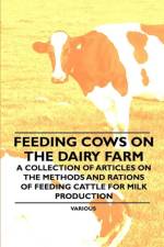 Feeding Cows on the Dairy Farm - A Collection of Articles on the Methods and Rations of Feeding Cattle for Milk Production af Various (selected by the Federation of Children's Book Groups)