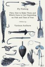 Fly Fishing - Flies; How to Make Them and Which Ones to Use Depending on Fish and Time of Year af Various (selected by the Federation of Children's Book Groups)