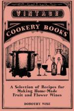 A Selection of Recipes for Making Home-Made Fruit and Flower Wines af Dorothy Wise