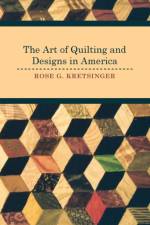 The Art of Quilting and Designs in America af Rose G. Kretsinger