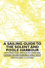 A Sailing Guide to the Solent and Poole Harbour - With Practical Hints as to Living and Cooking on and Working a Small Yacht af Lieut-Colonel T. G. Cuthell