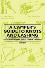 A Camper's Guide to Knots and Lashing - A Collection of Historical Camping Articles on Useful Knots for the Campsite af Various