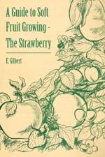 A Guide to Soft Fruit Growing - The Strawberry af E. Gilbert