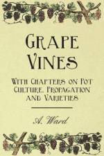 Grape Vines - With Chapters on Pot Culture, Propagation and Varieties af A. Ward