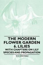 The Modern Flower Garden 6. Lilies - With Chapters on Lily Species and Propagation af W. A Constable