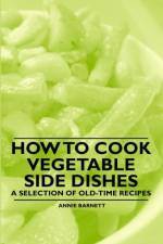 How to Cook Vegetable Side Dishes - A Selection of Old-Time Recipes af Annie Barnett