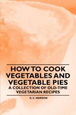 How to Cook Vegetables and Vegetable Pies - A Collection of Old-Time Vegetarian Recipes af G. C. Marson