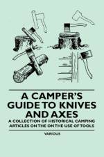 A Camper's Guide to Knives and Axes - A Collection of Historical Camping Articles on the on the Use of Tools af Various
