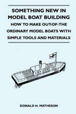 Something New in Model Boat Building - How to Make Out-Of-The Ordinary Model Boats With Simple Tools and Materials af Donald H. Matheson
